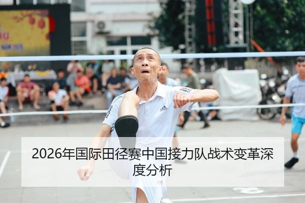 2026年国际田径赛中国接力队战术变革深度分析