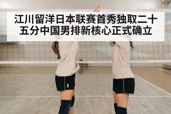 江川留洋日本联赛首秀独取二十五分中国男排新核心正式确立