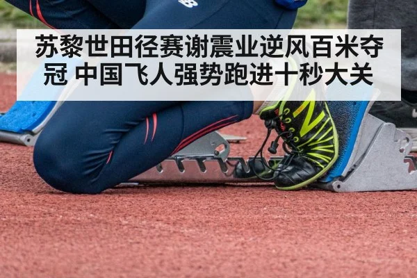 苏黎世田径赛谢震业逆风百米夺冠 中国飞人强势跑进十秒大关