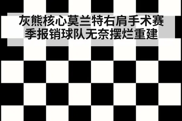 灰熊核心莫兰特右肩手术赛季报销球队无奈摆烂重建