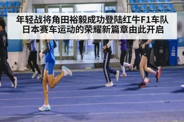 年轻战将角田裕毅成功登陆红牛F1车队日本赛车运动的荣耀新篇章由此开启